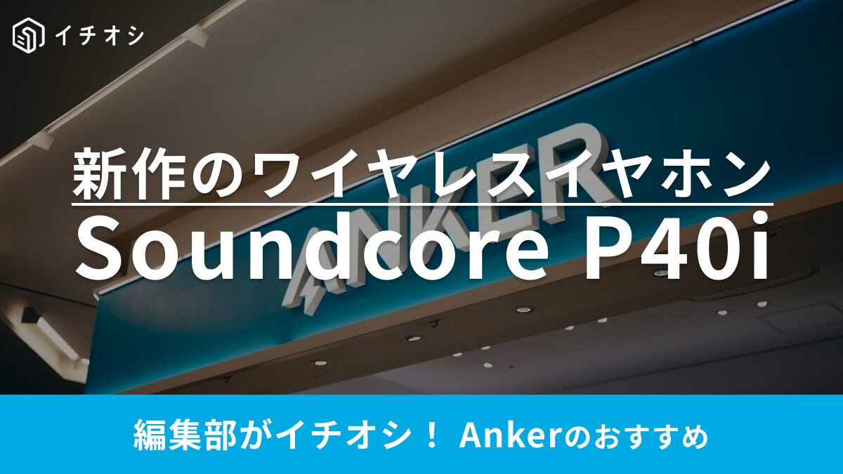 絶対買い！Ankerグループの新作ワイヤレスイヤホン【Soundcore P40i】は大ヒット製品の進化版でコスパも◎