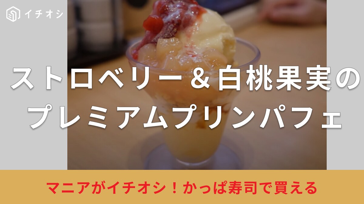 お寿司のシメに食べた～い！【かっぱ寿司】のプリンパフェはイチゴも桃も楽しめる「ごちそうスイーツ」