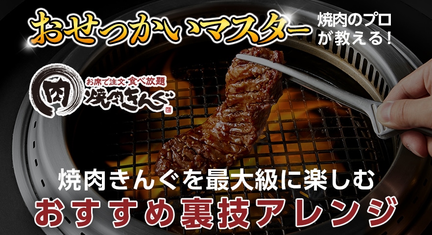 【焼肉きんぐ】おせっかいマスターおすすめの食べ方・美味しい焼き方！焼肉を最大級に楽しむ裏技アレンジ