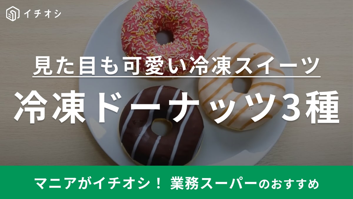 【業務スーパー】マニアが推すのはどの味？新商品「冷凍ドーナツ」3種類を食べ比べ！かわいいアレンジ方法も