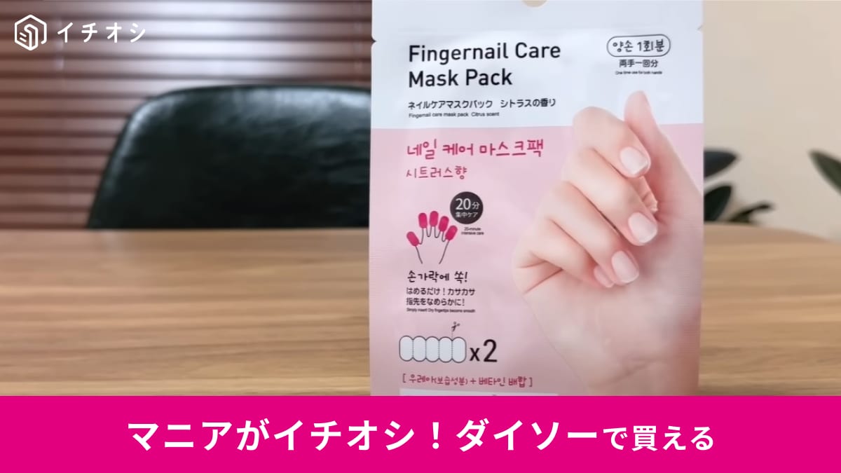 【ダイソー】騙されたと思って買ってみて！「ネイルケアマスクパック」は指先のスペシャルケアに◎