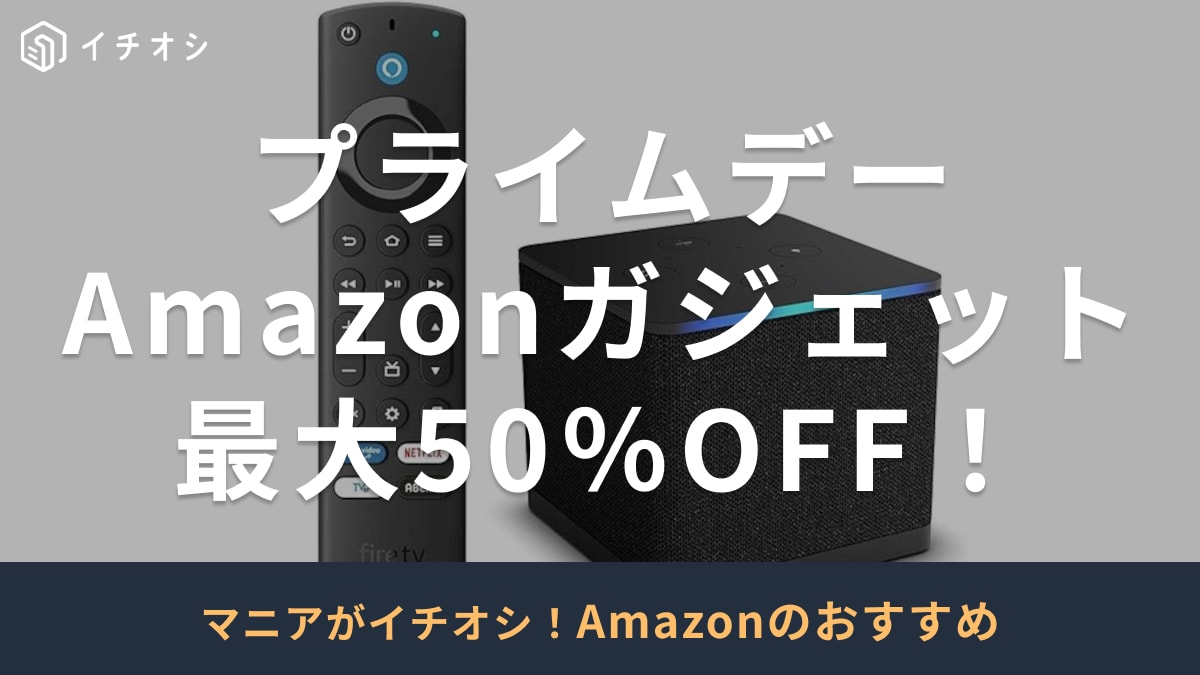プライムデーで【最大50%OFF】Amazonガジェットのおすすめ4選！FireTVStickやEchoDotがお得
