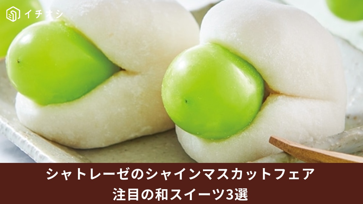【シャトレーゼ】シャインマスカットフェアの和スイーツ3選！餅と合わせておいしい注目の新商品！