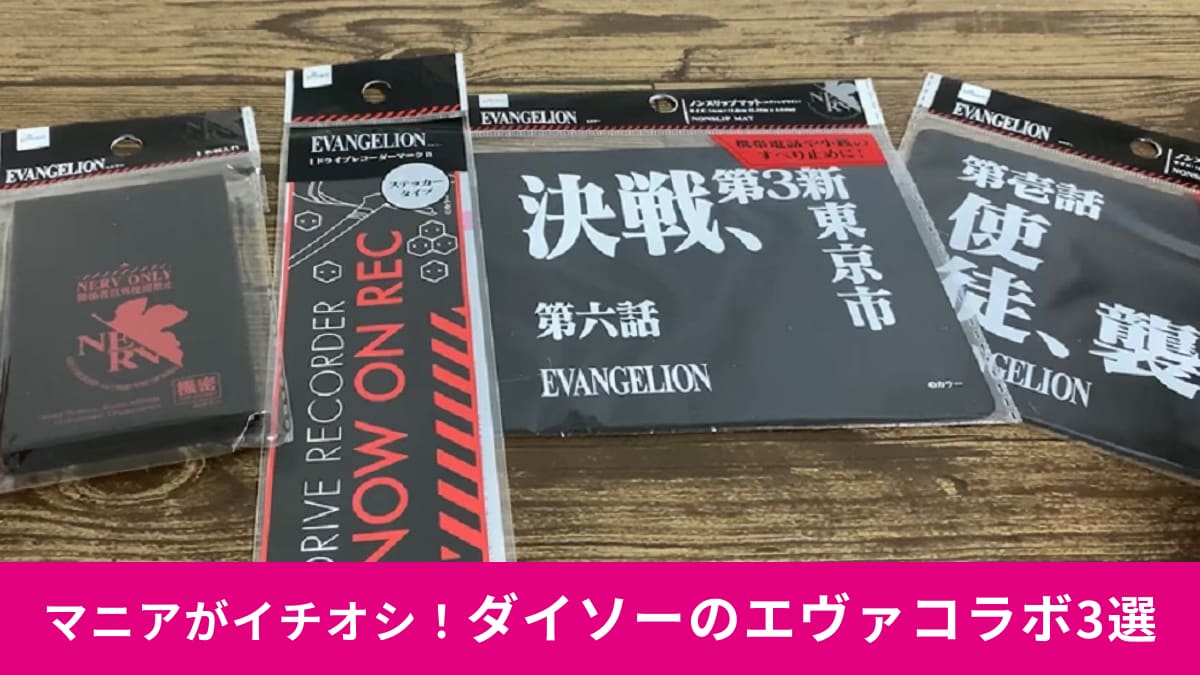 【ダイソー】に「エヴァンゲリオン」襲来！コラボグッズ3選を紹介！NERVロゴ入りはやっぱりアガる！