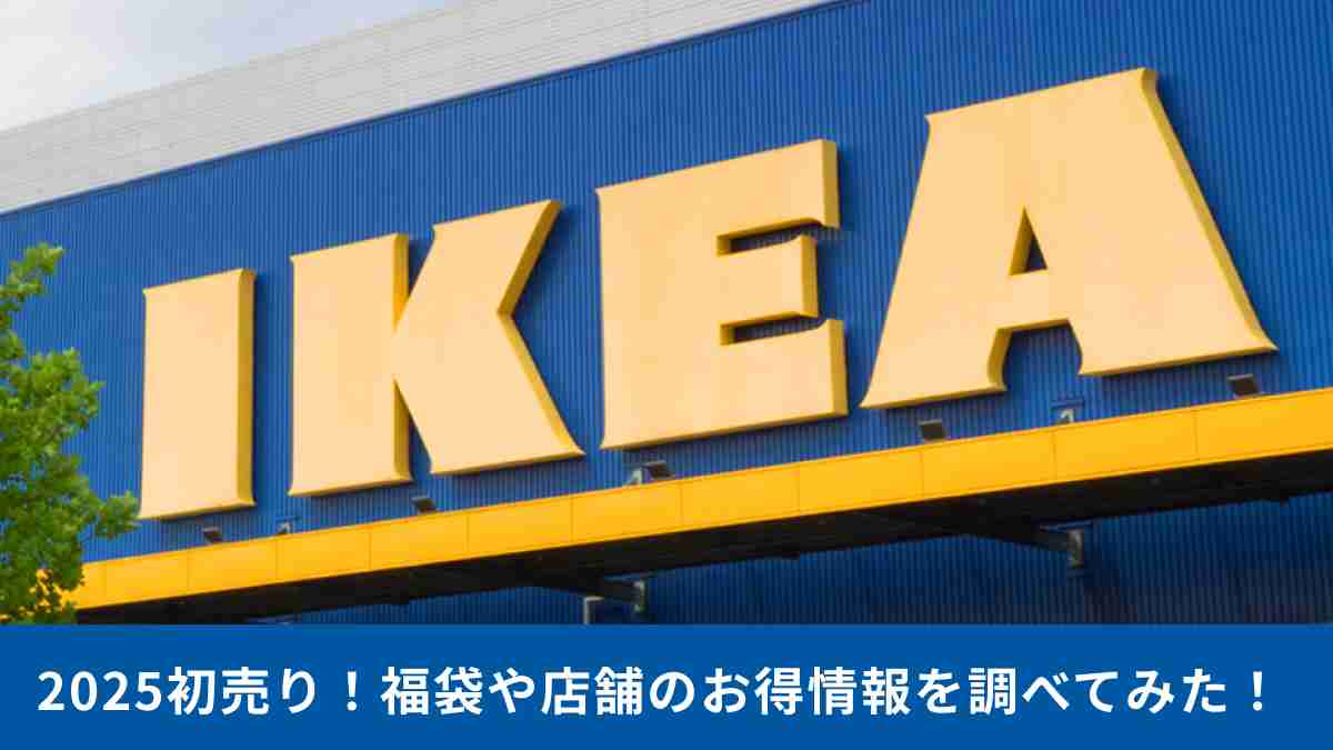 IKEA 2025初売り情報を調べてみた！全ストア・店舗ごとにお得情報を紹介！