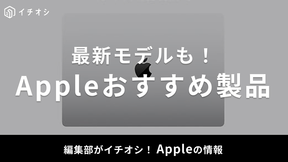 【2025年】Appleのおすすめ製品56選！買うべきものはどれ？Mac・iPad・iPhoneなど人気ガジェットまとめ
