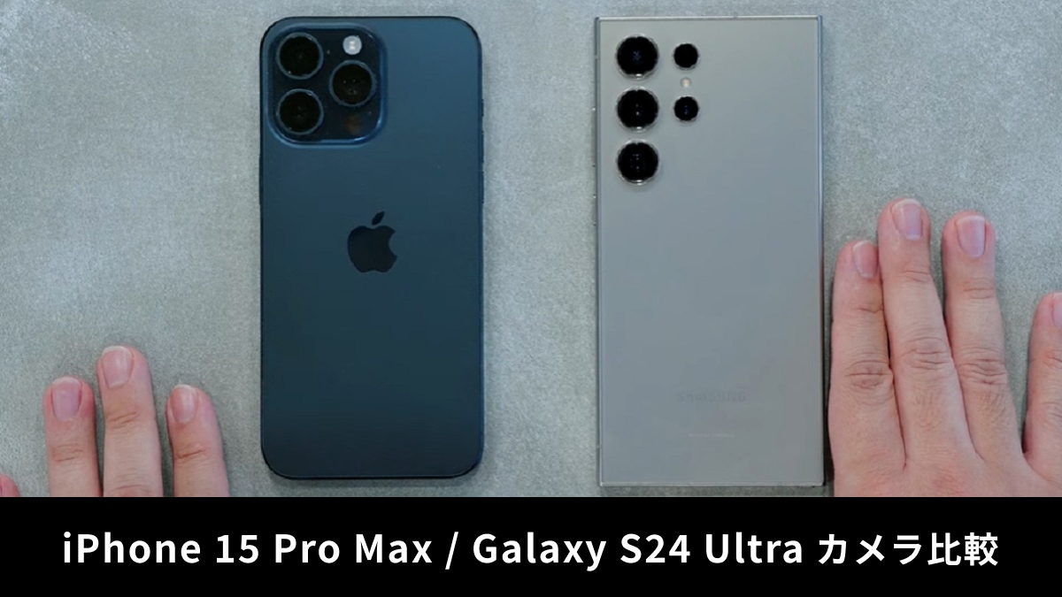 「iPhone 15 ProMax」「Galaxy S24 Ultra」をレビュー！カメラの性能どっちがいい？