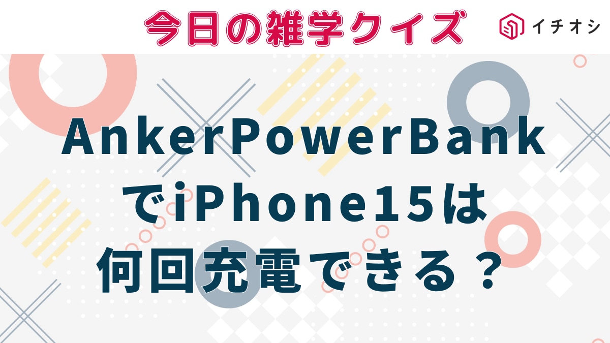 モバイルバッテリーで人気の「Anker Power Bank」10000mAhは iPhone15を何回充電できる？