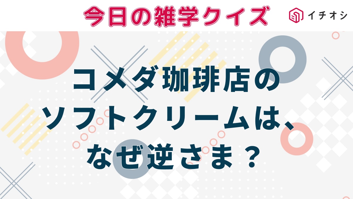 コメダ珈琲店のソフトクリームが倒れた状態で出てくるのはなぜ？
