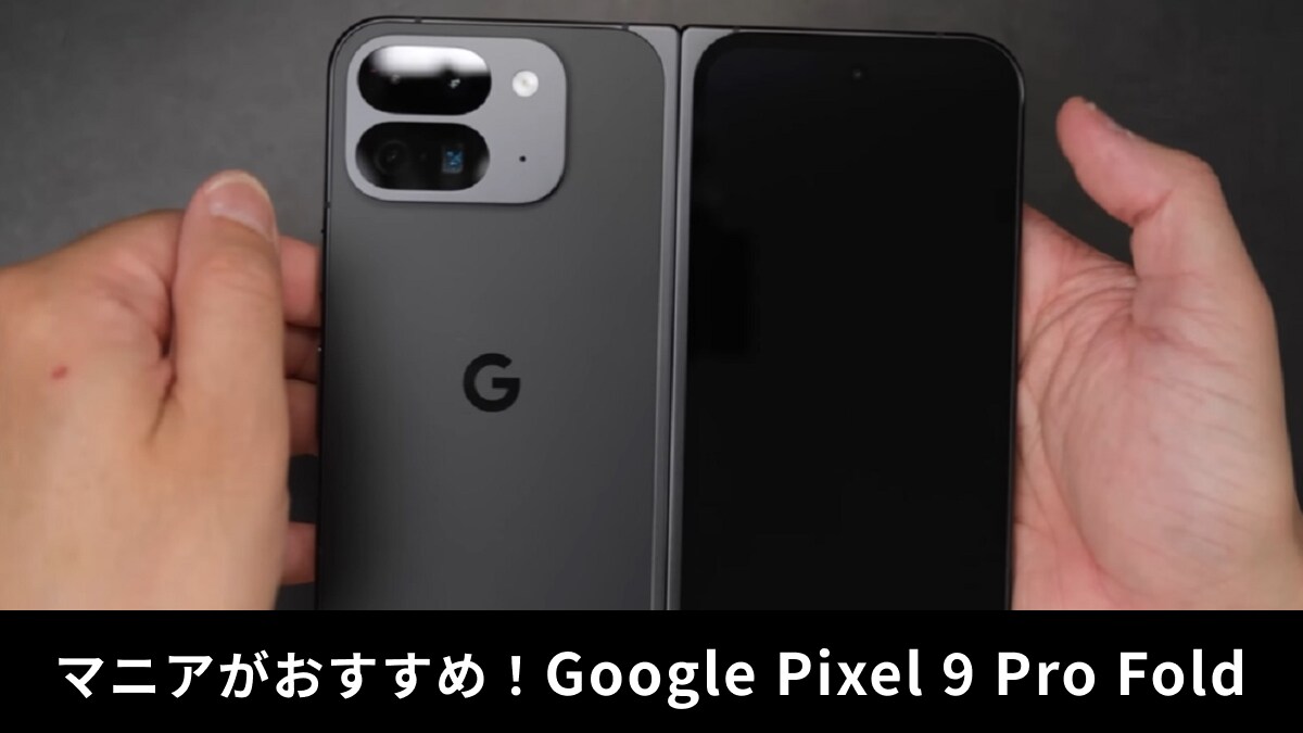 「Google Pixel 9 Pro Fold」レビュー！世界中で大人気の折りたたみスマホをマニアが絶賛！