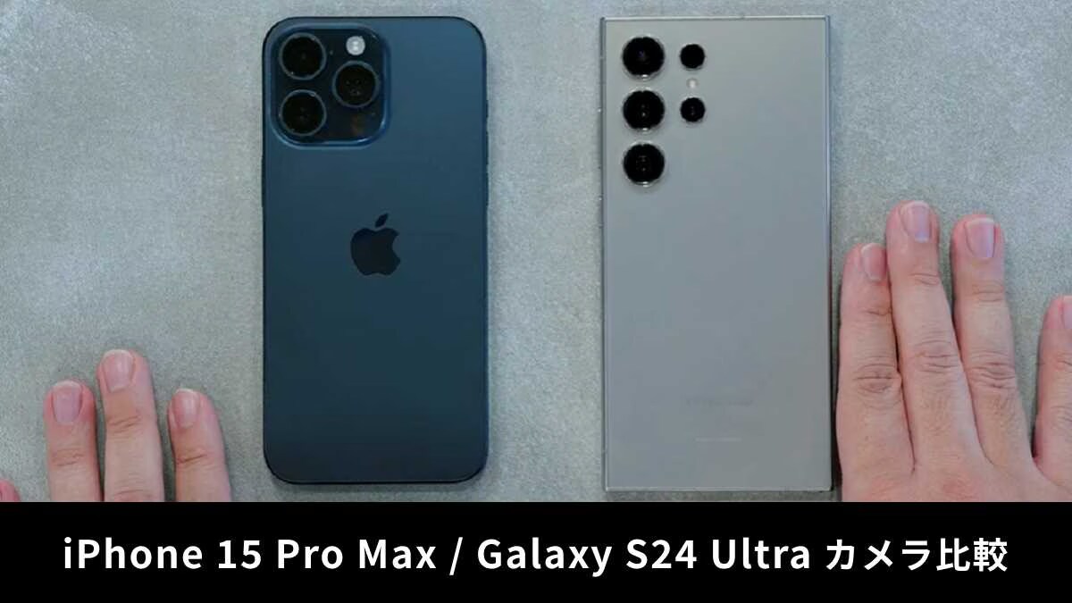「iPhone 15 ProMax」「Galaxy S24 Ultra」をカメラ性能で比較！結果は？