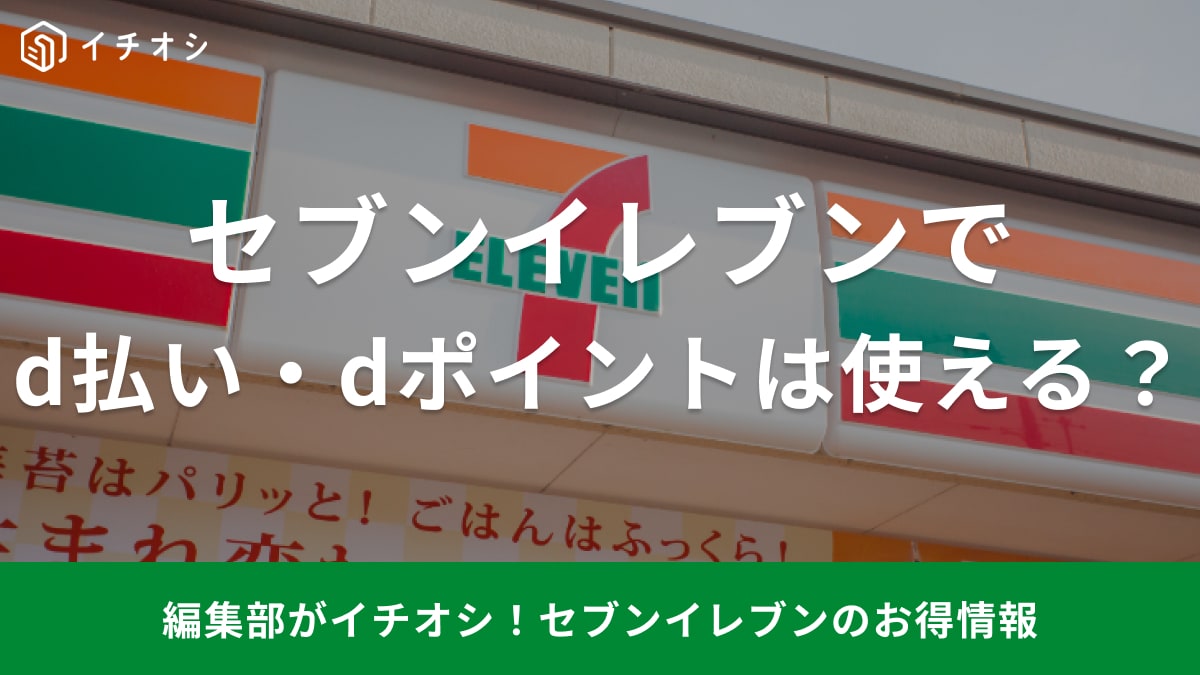 セブンイレブンで「d払い」は使える?お得に「dポイント」を貯めるコツや使い方、使えない原因を解説 | イチオシ | ichioshi