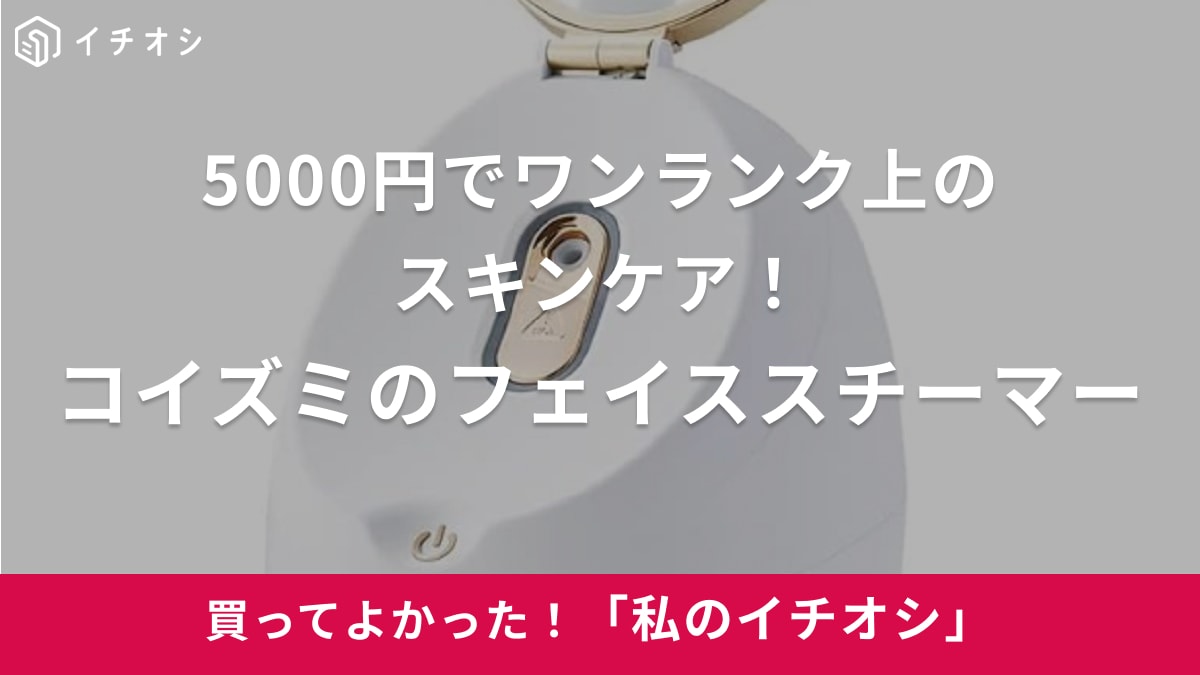 【コイズミ】5000円で手に入るの⁉ハイコスパ「フェイススチーマー」でお手軽スキンケア（20代女性）