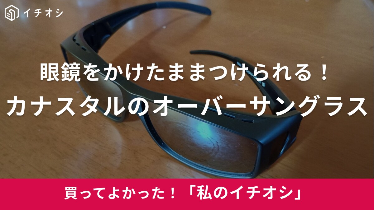 【KANASTAL】眼鏡をしたままかけられる！「オーバーサングラス」で紫外線も人目も全カット（30代女性）