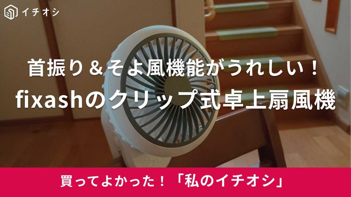 【fixash】卓上なのに首振り機能付きがイイ！「クリップ式卓上扇風機」で厳しい残暑も乗り越える！（30代女性）