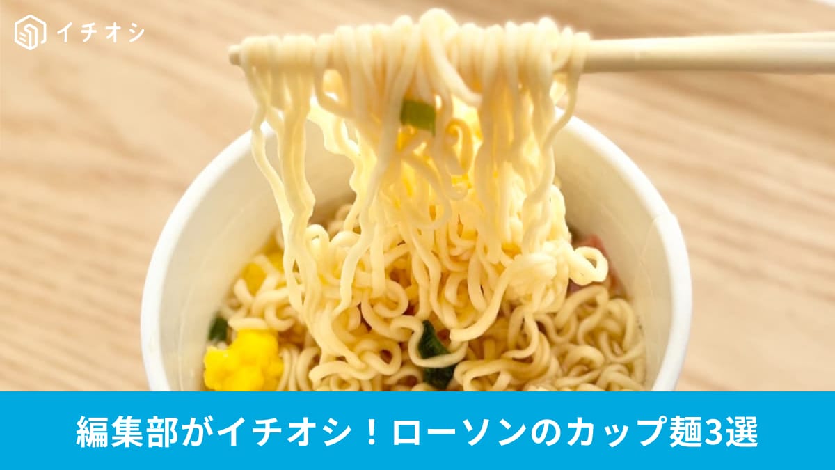 【ローソン新作カップ麺】専門店レベルの味が自宅で楽しめる！おすすめ商品3選を紹介！