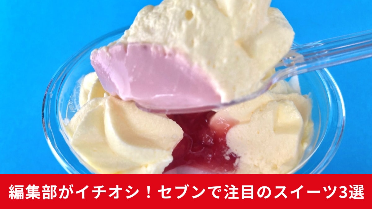 【セブン】語彙力崩壊注意!?「うますぎて買い占めたくなる」最強スイーツ3選！