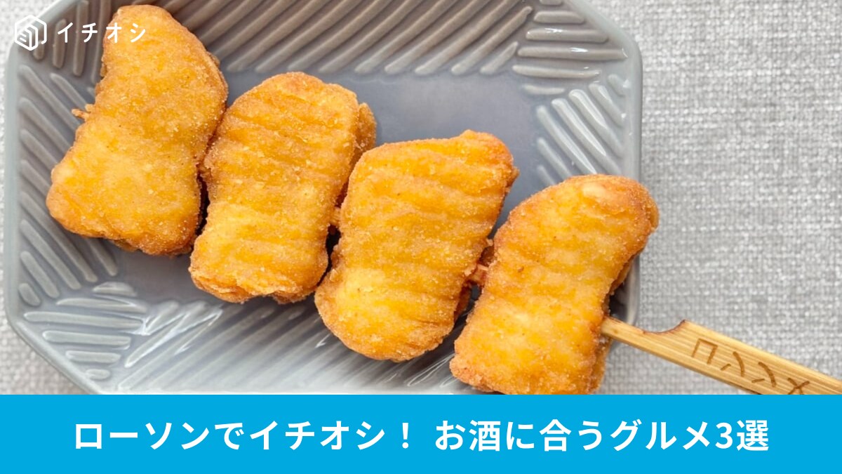【ローソンのおつまみ】〆まで楽しめる！チキンナゲット串など「家飲みおとも」3選！