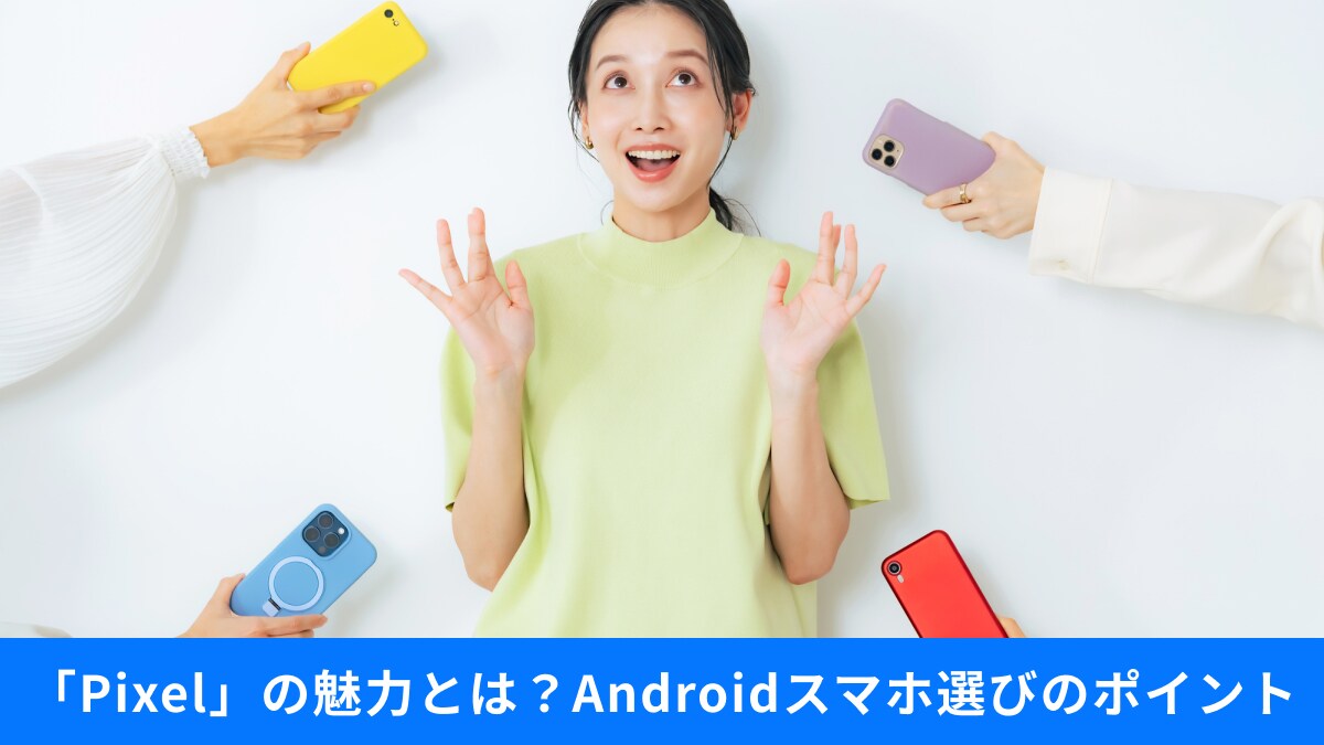 iPhoneからの乗り換えも？Androidスマホ選びで失敗しないポイントと「Pixel」の魅力