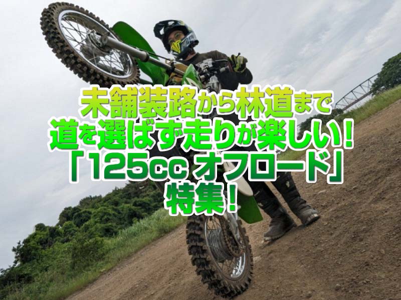 「125ccオフロード車」特集!未舗装路から林道まで、道を選ばない走りが楽しい!