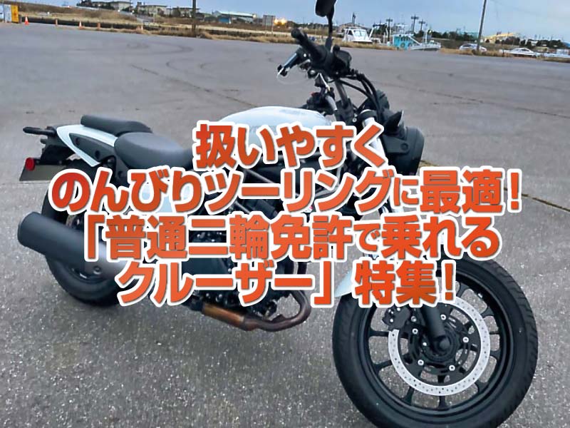 「普通二輪免許で乗れるクルーザー」特集!扱いやすくてのりやすい、のんびりツーリングにぴったり!