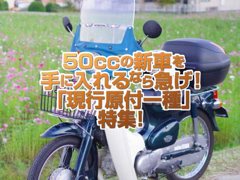 「現行原付一種」特集！50ccを新車で手に入れたいなら購入準備を急げ！