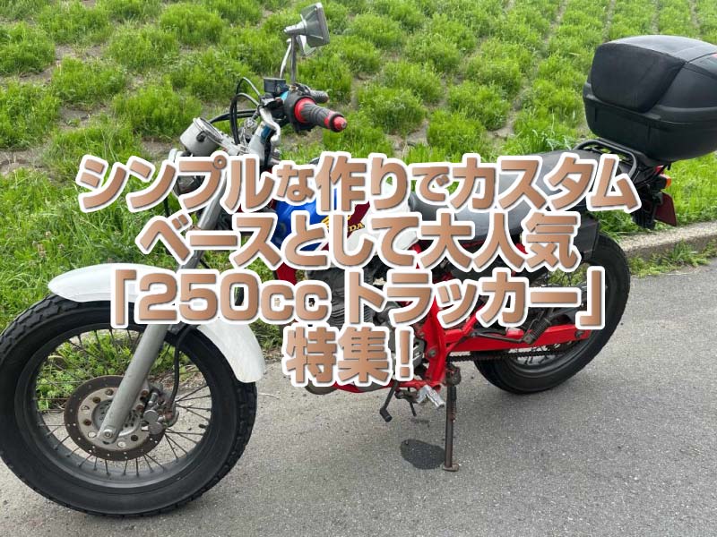 「250ccトラッカー」特集！シンプルな作りに極太タイヤを履かせたりカスタムベースとしても大人気！